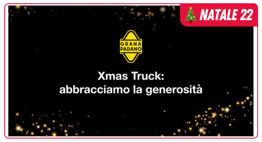 Grana Padano XSMAS Truck: abbracciamo la generosità
