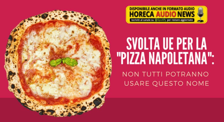 Svolta UE per la "pizza napoletana": non tutti potranno usare questo nome