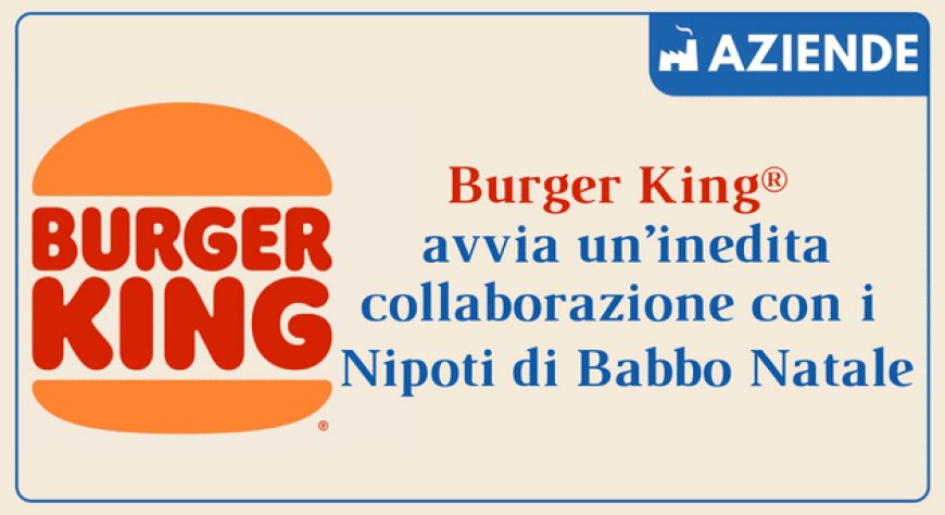 Burger King® avvia un’inedita collaborazione con i Nipoti di Babbo Natale