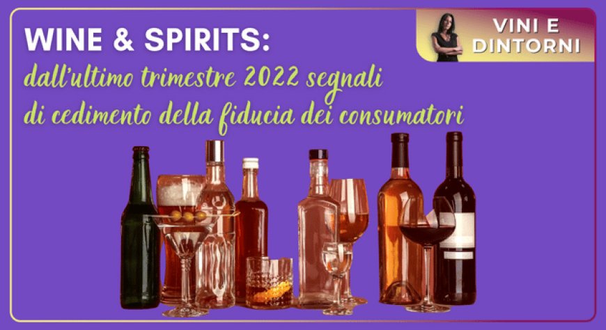 Wine & Spirits: dall’ultimo trimestre 2022 segnali di cedimento della fiducia dei consumatori
