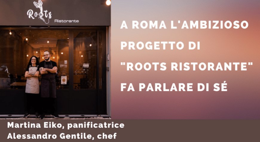 A Roma l'ambizioso progetto di "Roots Ristorante" fa parlare di sé
