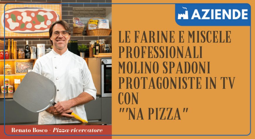 Le farine e miscele professionali Molino Spadoni protagoniste in tv con "'Na Pizza"