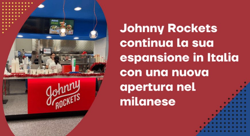 Johnny Rockets continua la sua espansione in Italia con una nuova apertura nel milanese