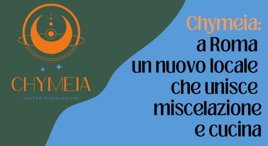 Chymeia: a Roma un nuovo locale che unisce miscelazione e cucina