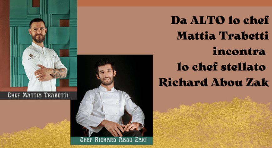 Da ALTO lo chef Mattia Trabetti incontra lo chef stellato Richard Abou Zak