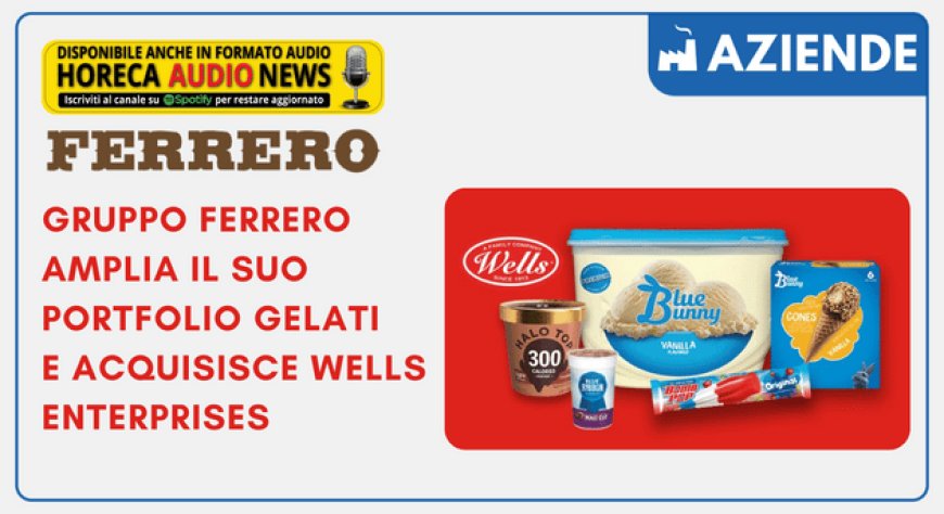 Gruppo Ferrero amplia il suo portfolio gelati e acquisisce Wells Enterprises