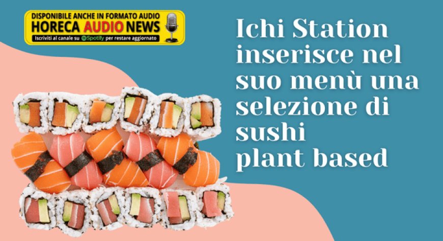 Ichi Station inserisce nel suo menù una selezione di sushi plant based