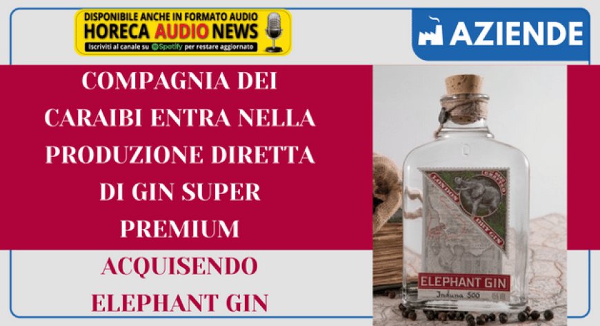 Compagnia dei Caraibi entra nella produzione diretta di gin super premium acquisendo Elephant Gin