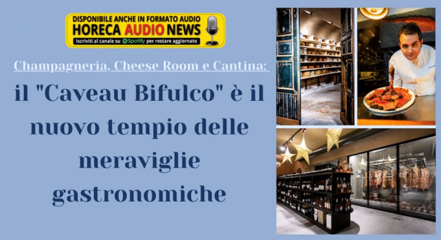 Champagneria, Cheese Room e Cantina: il "Caveau Bifulco" è il nuovo tempio delle meraviglie gastronomiche