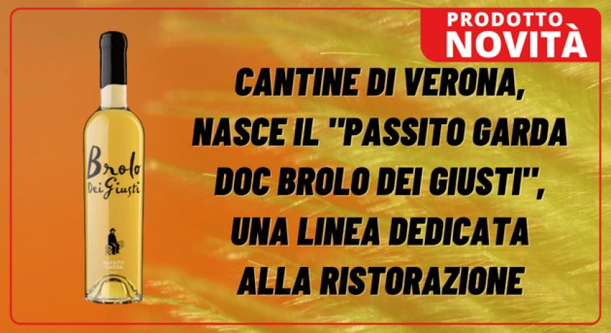 Cantine di Verona, nasce il "Passito Garda DOC Brolo Dei Giusti", una linea dedicata alla ristorazione