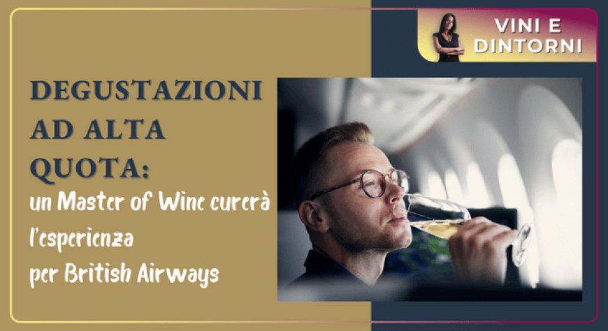 Degustazioni ad alta quota: un Master of Wine curerà l’esperienza per British Airways