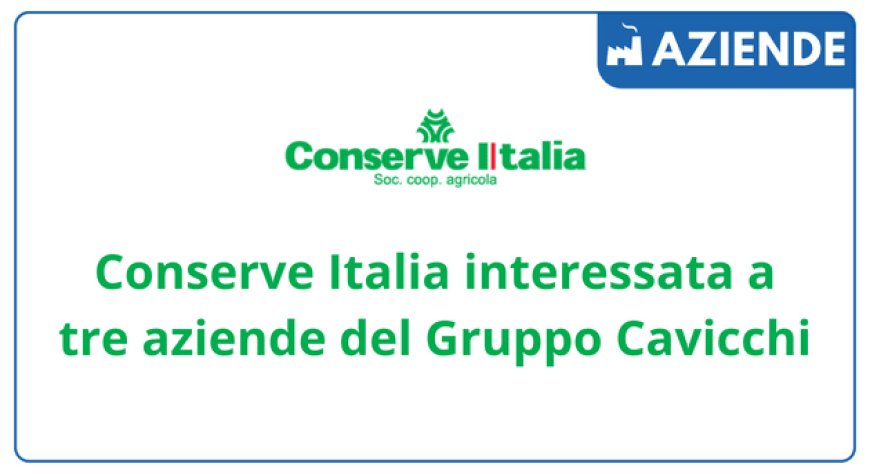 Conserve Italia interessata a tre aziende del Gruppo Cavicchi