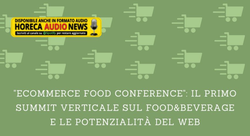 "Ecommerce Food Conference": il primo summit verticale sul food&beverage e le potenzialità del web