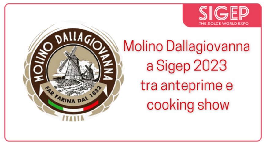 Molino Dallagiovanna a Sigep 2023 tra anteprime e cooking show