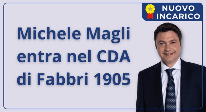 Michele Magli entra nel CDA di Fabbri 1905