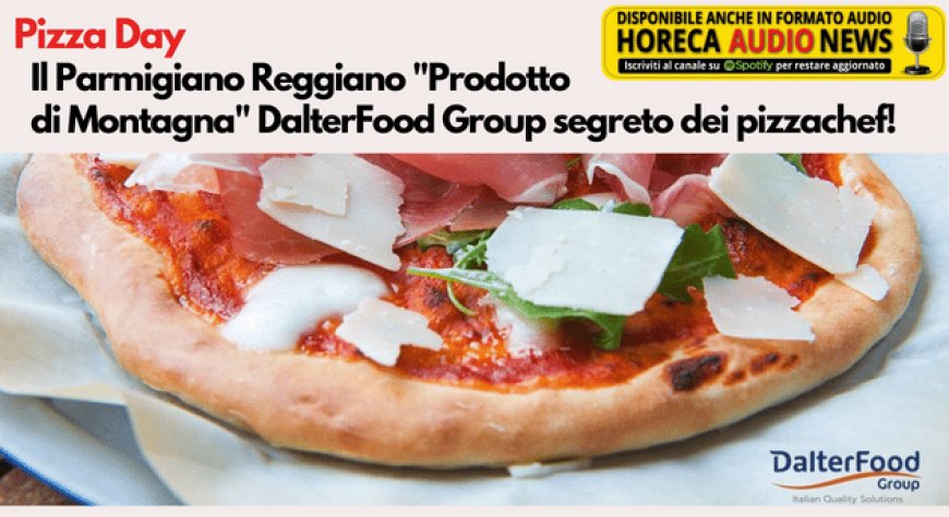 Pizza Day. Il Parmigiano Reggiano "Prodotto di Montagna" DalterFood Group segreto dei pizzachef!