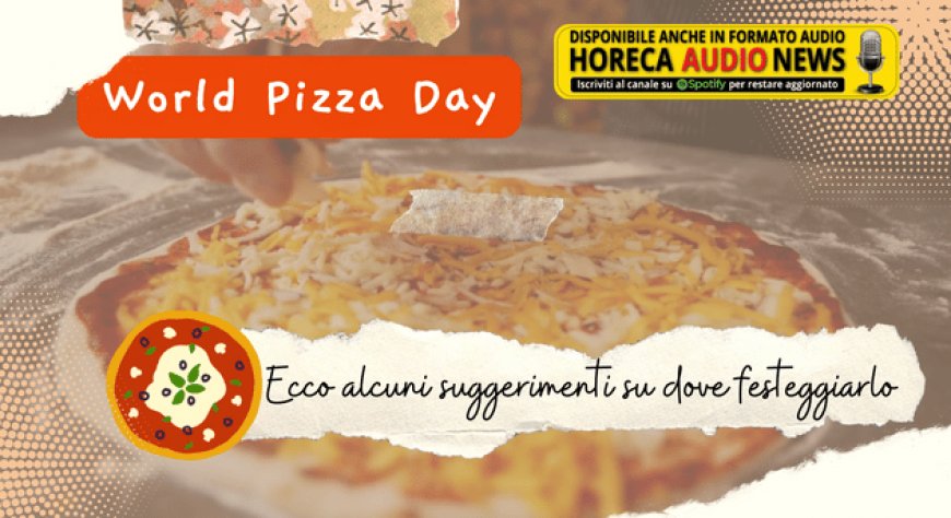 World Pizza Day. Ecco alcuni suggerimenti su dove festeggiarlo