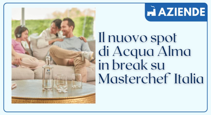 Il nuovo spot di Acqua Alma in break su Masterchef Italia