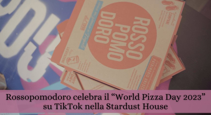 Rossopomodoro celebra il “World Pizza Day 2023” su TikTok nella Stardust House