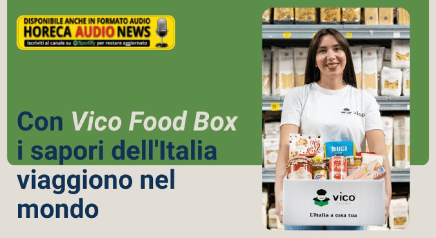 Con Vico Food Box i sapori dell'Italia viaggiono nel mondo