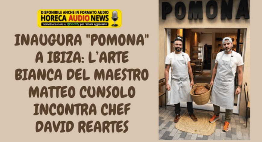 Inaugura "Pomona" a Ibiza: l’arte bianca del Maestro Matteo Cunsolo incontra chef David Reartes