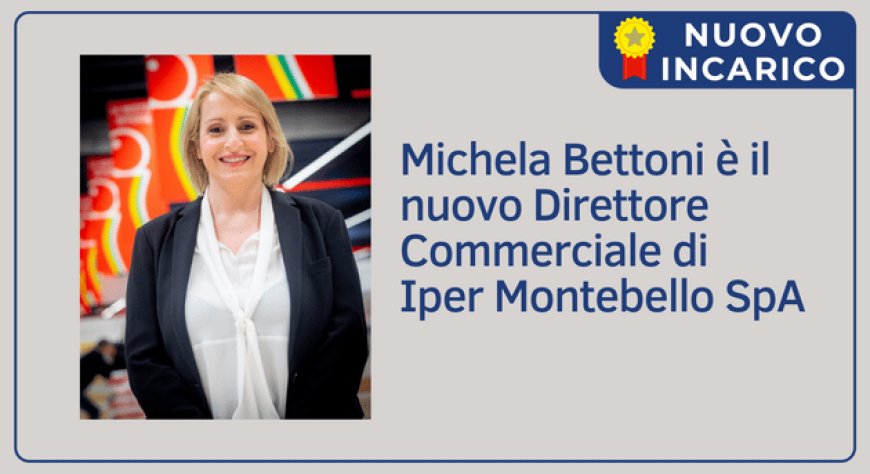 Michela Bettoni è il nuovo Direttore Commerciale di Iper Montebello SpA