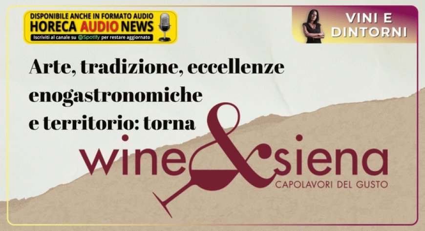 Arte, tradizione, eccellenze enogastronomiche e territorio: torna Wine & Siena