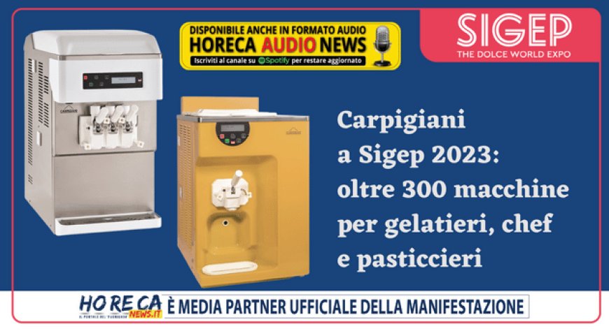 Carpigiani a Sigep 2023: oltre 300 macchine per gelatieri, chef e pasticcieri
