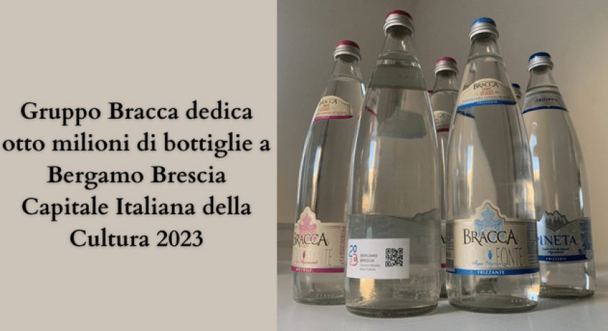 Gruppo Bracca dedica otto milioni di bottiglie a Bergamo Brescia Capitale Italiana della Cultura 2023