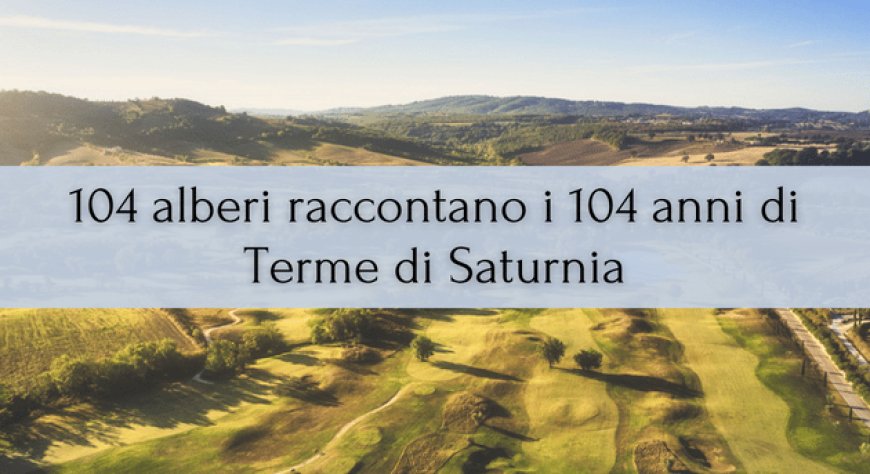 104 alberi raccontano i 104 anni di Terme di Saturnia