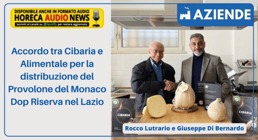 Accordo tra Cibaria e Alimentale per la distribuzione del Provolone del Monaco Dop Riserva nel Lazio
