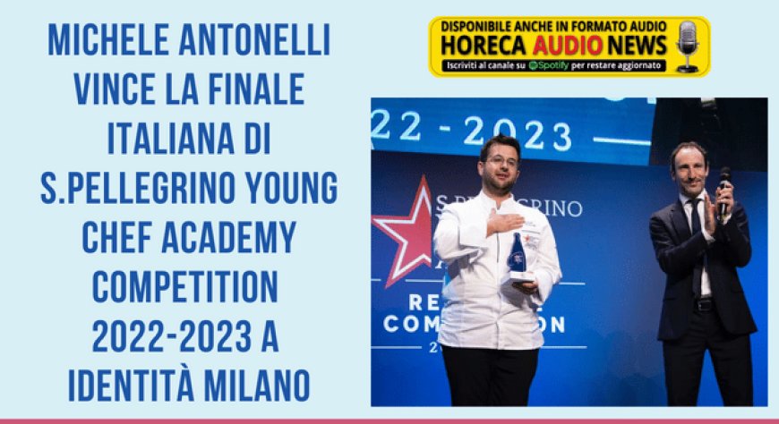 Michele Antonelli vince la finale italiana di S.Pellegrino Young Chef Academy Competition 2022-2023 a Identità Milano