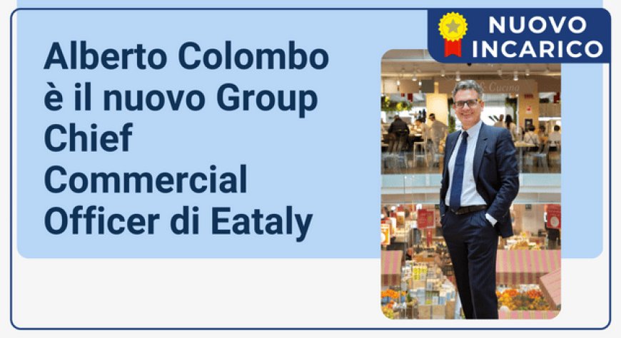 Alberto Colombo è il nuovo Group Chief Commercial Officer di Eataly