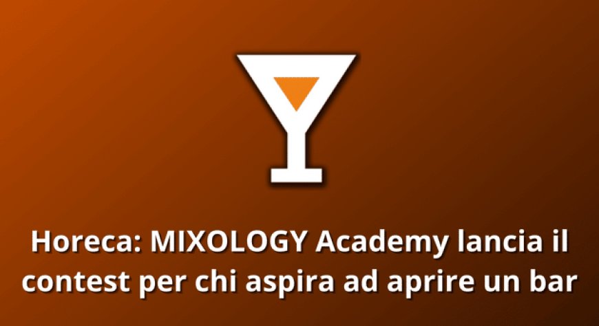 Horeca: MIXOLOGY Academy lancia il contest per chi aspira ad aprire un bar