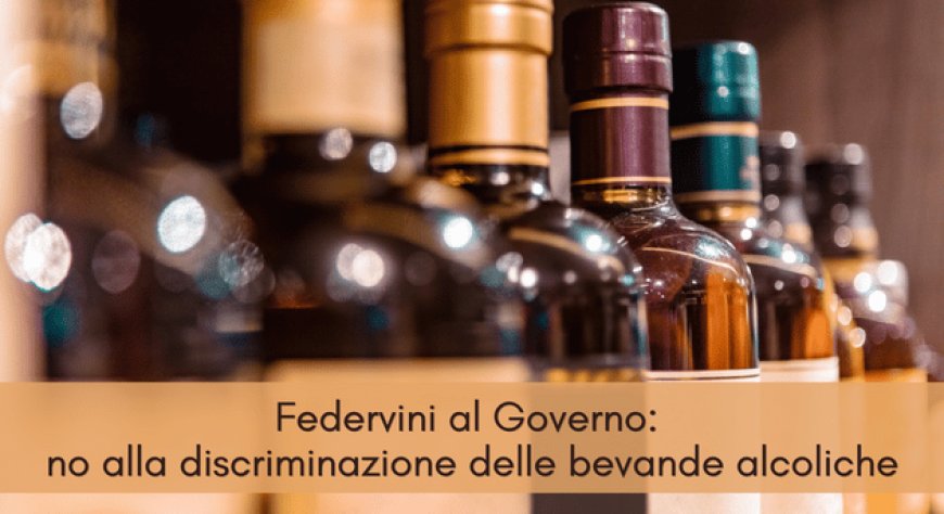 Federvini al Governo: no alla discriminazione delle bevande alcoliche