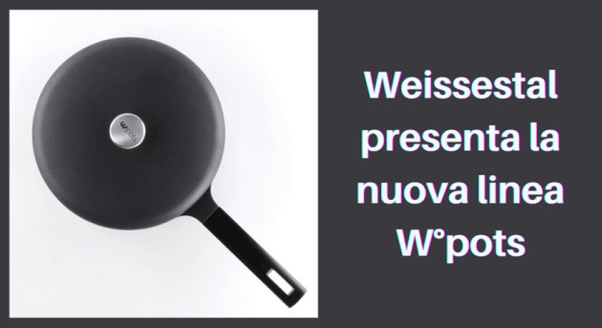 Weissestal presenta la nuova linea W°pots