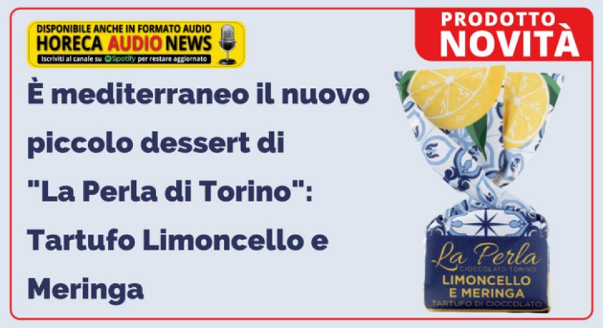 È mediterraneo il nuovo piccolo dessert di "La Perla di Torino": Tartufo Limoncello e Meringa
