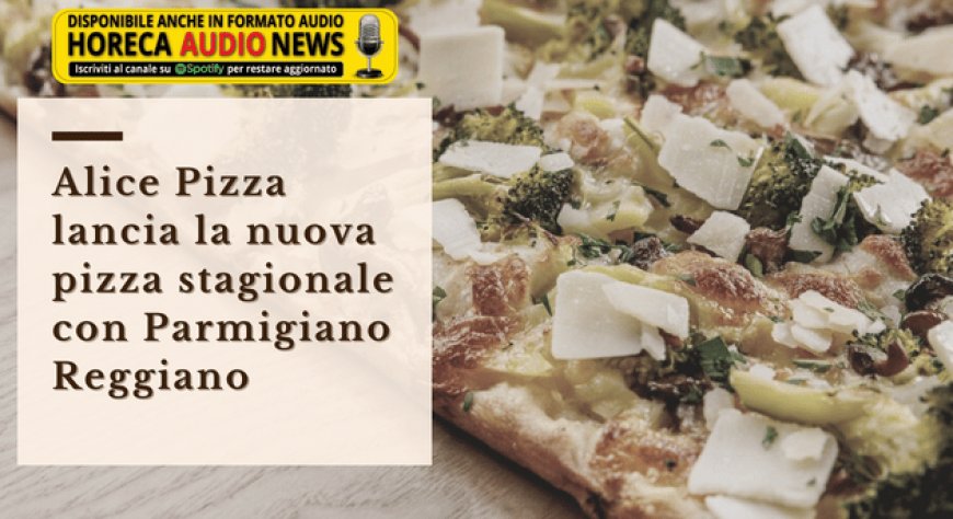 Alice Pizza lancia la nuova pizza stagionale con Parmigiano Reggiano