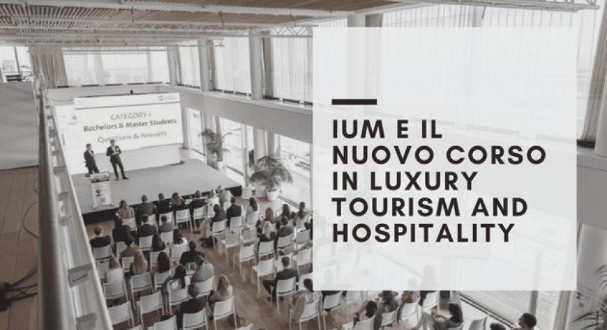 IUM e il nuovo corso in Luxury Tourism and Hospitality