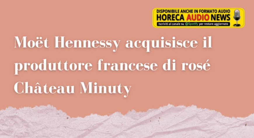 Moët Hennessy acquisisce il produttore francese di rosé Château Minuty