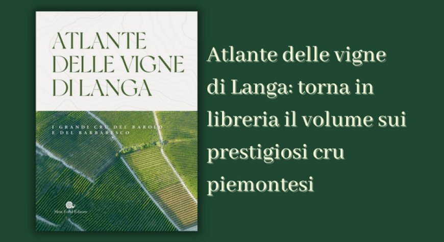 Atlante delle vigne di Langa: torna in libreria il volume sui prestigiosi cru piemontesi
