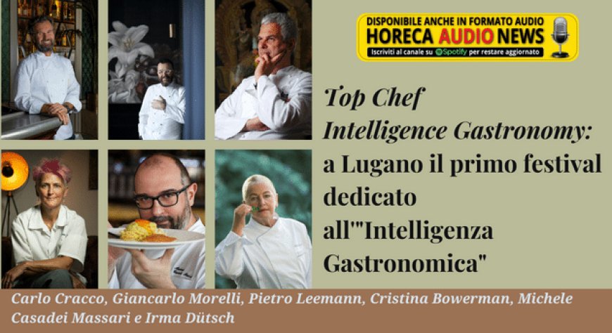 Top Chef Intelligence Gastronomy: a Lugano il primo festival dedicato all'"Intelligenza Gastronomica"