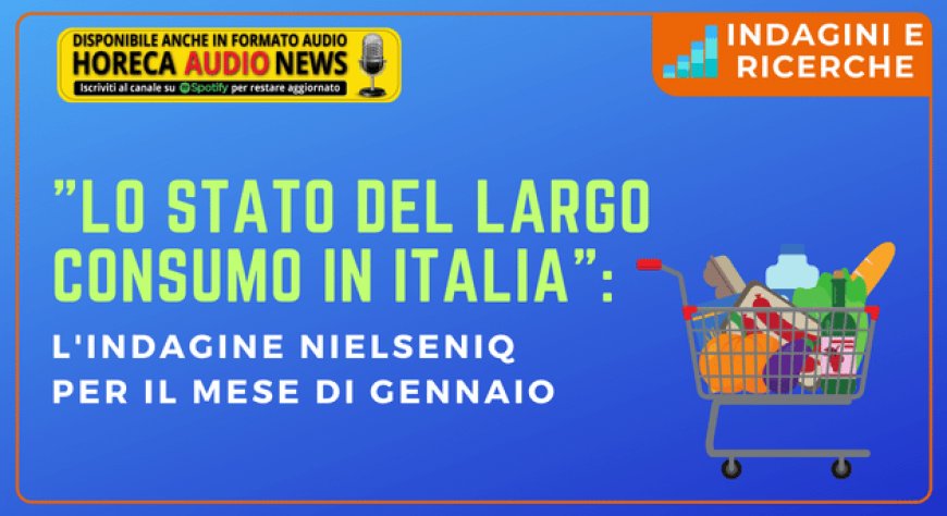 "Lo stato del Largo Consumo in Italia": l'indagine NielsenIQ per il mese di gennaio