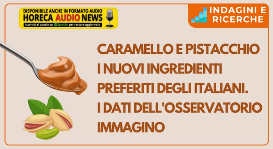 Caramello e pistacchio i nuovi ingredienti preferiti degli italiani. I dati dell'Osservatorio Immagino