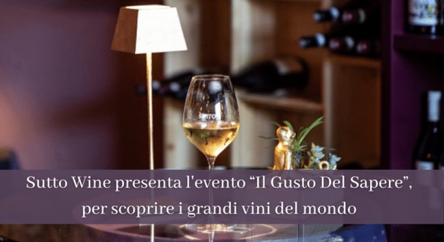 Sutto Wine presenta l'evento “Il Gusto Del Sapere”, per scoprire i grandi vini del mondo