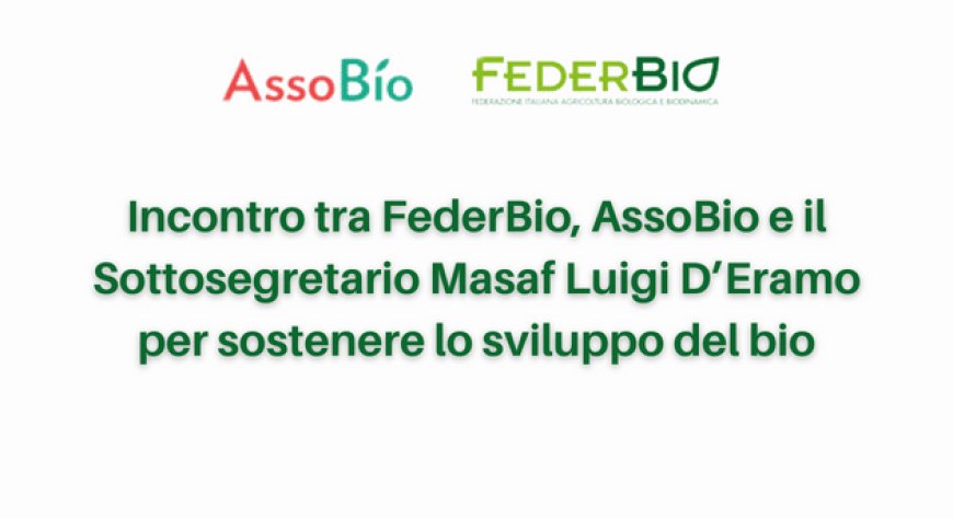 Incontro tra FederBio, AssoBio e il Sottosegretario Masaf Luigi D’Eramo per sostenere lo sviluppo del bio
