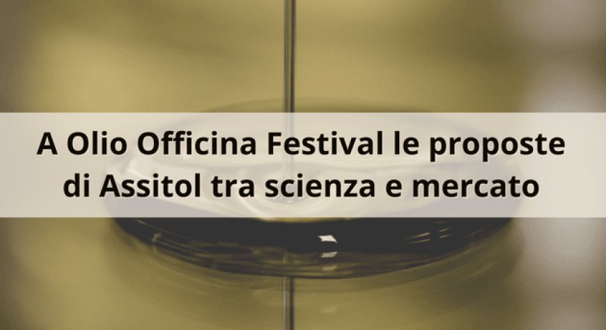 A Olio Officina Festival le proposte di Assitol tra scienza e mercato