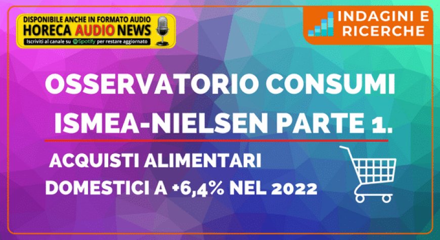 Osservatorio Consumi Ismea-Nielsen Parte 1. Acquisti alimentari domestici a +6,4% nel 2022