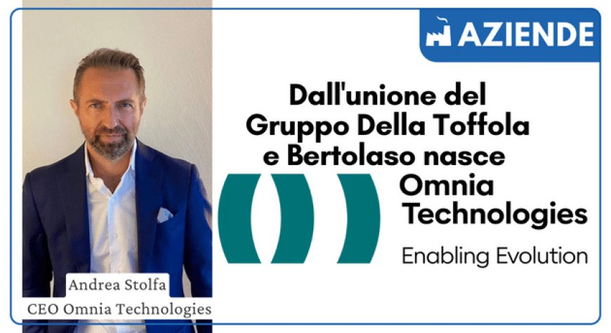 Dall'unione del Gruppo Della Toffola e Bertolaso nasce Omnia Technologies