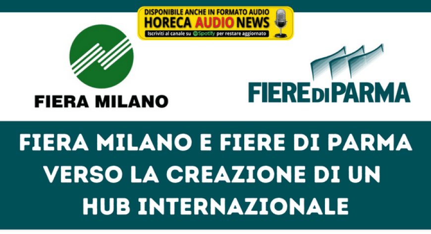 Fiera Milano e Fiere di Parma verso la creazione di un hub internazionale